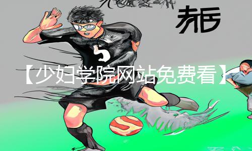 【少妇学院网站免费看】手游教程大礼包！充电不打烊，从此游戏攻略事半功倍！